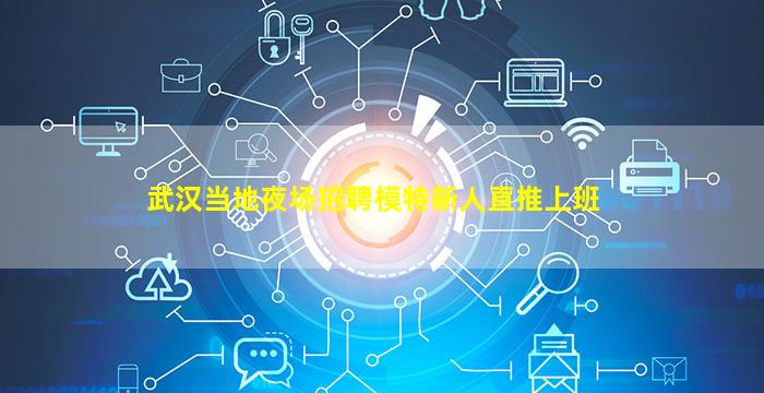 武汉当地夜场招聘模特新人直推上班